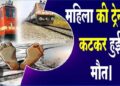 ट्रेन की चपेट में आकर महिला की कटकर मौत,आत्महत्या की आशंका जताई गई