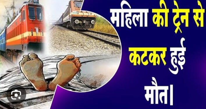 ट्रेन की चपेट में आकर महिला की कटकर मौत,आत्महत्या की आशंका जताई गई