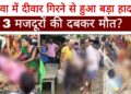 मजदूरों के लिए दीवार बनी यमराज, दीवार गिरने से 3 मजदूरों की हुई मौत एक घायल