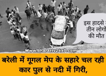 बरेली में गूगल मेप के सहारे चल रही कार पुल से नदी में गिरी, लोक निर्माण विभाग ने ली 3 लोगों की जान!